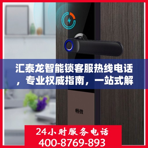 汇泰龙智能锁客服热线电话，专业权威指南，一站式解决您的疑问和需求！