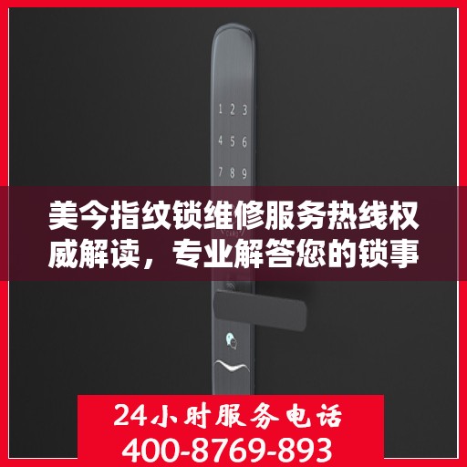 美今指纹锁维修服务热线权威解读，专业解答您的锁事疑虑
