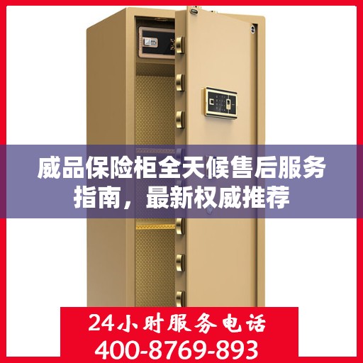 威品保险柜全天候售后服务指南，最新权威推荐