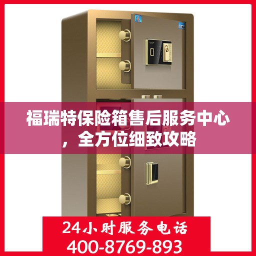 福瑞特保险箱售后服务中心，全方位细致攻略