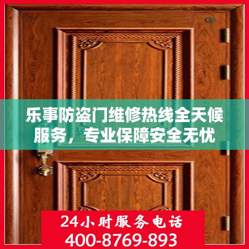 乐事防盗门维修热线全天候服务，专业保障安全无忧