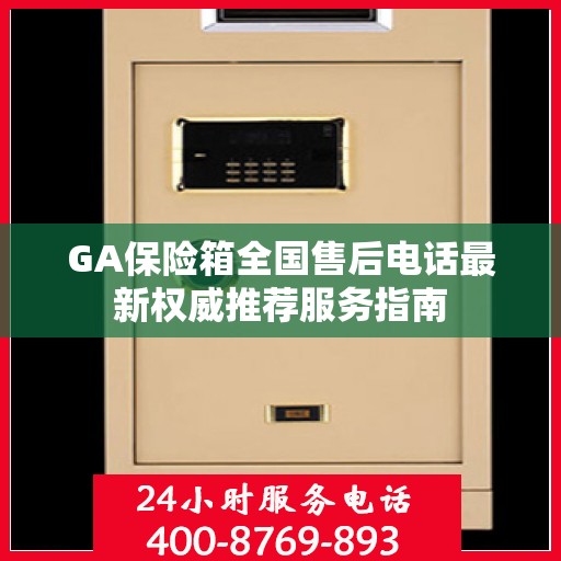 GA保险箱全国售后电话最新权威推荐服务指南