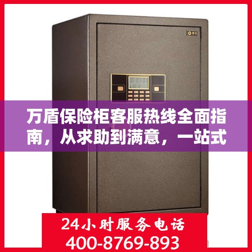 万盾保险柜客服热线全面指南，从求助到满意，一站式解决方案！