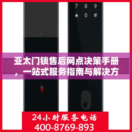 亚太门锁售后网点决策手册，一站式服务指南与解决方案