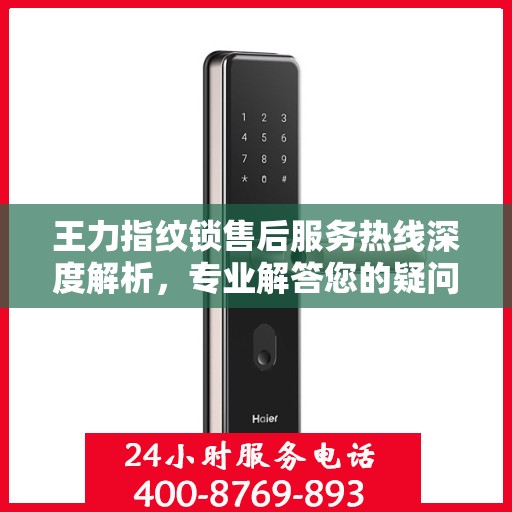 王力指纹锁售后服务热线深度解析，专业解答您的疑问与需求
