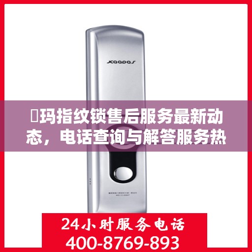 玥玛指纹锁售后服务最新动态，电话查询与解答服务热线揭秘