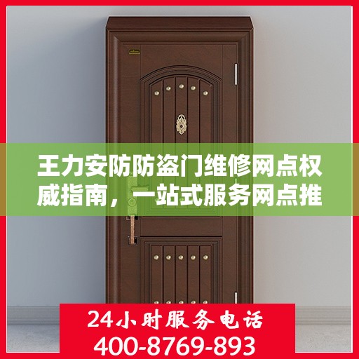 王力安防防盗门维修网点权威指南，一站式服务网点推荐