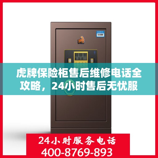 虎牌保险柜售后维修电话全攻略，24小时售后无忧服务解密