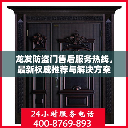 龙发防盗门售后服务热线，最新权威推荐与解决方案