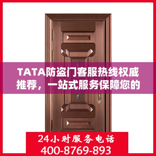 TATA防盗门客服热线权威推荐，一站式服务保障您的安全之门