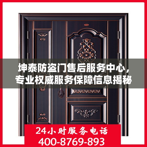 坤泰防盗门售后服务中心，专业权威服务保障信息揭秘