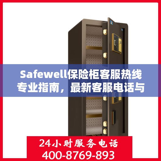 Safewell保险柜客服热线专业指南，最新客服电话与攻略速递