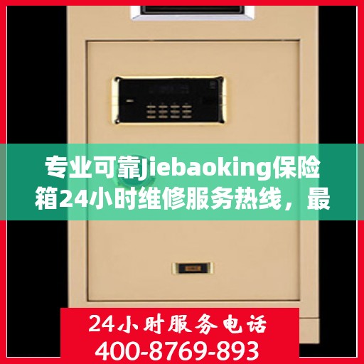 专业可靠Jiebaoking保险箱24小时维修服务热线，最新权威推荐