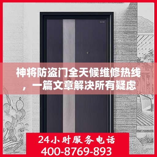 神将防盗门全天候维修热线，一篇文章解决所有疑虑