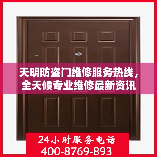 天明防盗门维修服务热线，全天候专业维修最新资讯