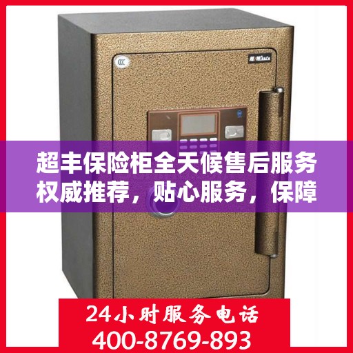 超丰保险柜全天候售后服务权威推荐，贴心服务，保障无忧