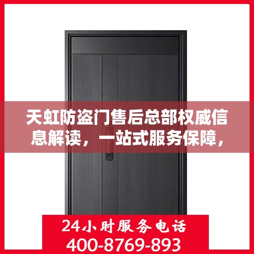 天虹防盗门售后总部权威信息解读，一站式服务保障，让您无忧！