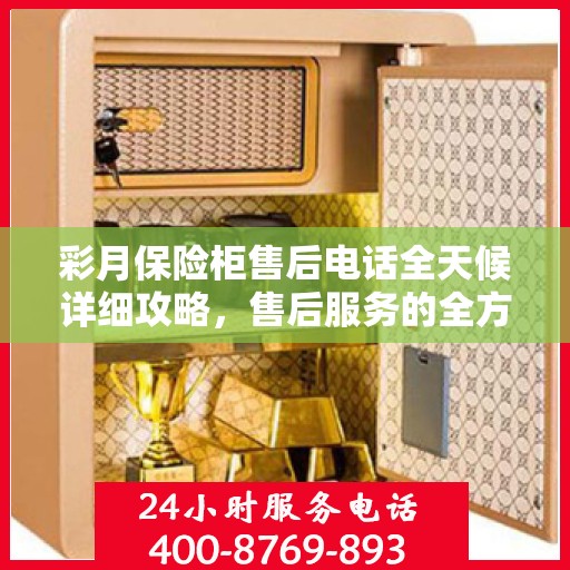 彩月保险柜售后电话全天候详细攻略，售后服务的全方位指南