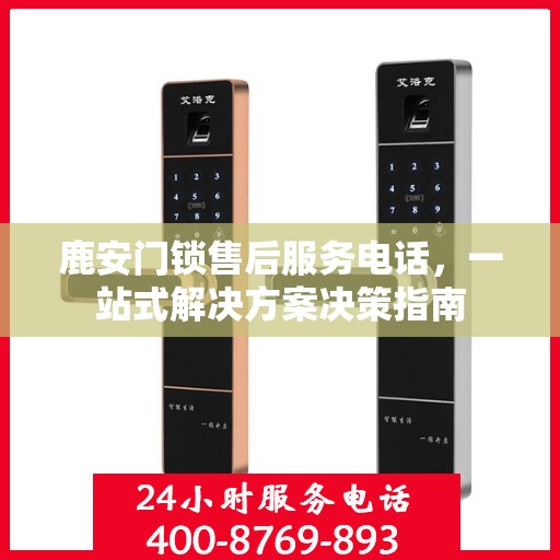 鹿安门锁售后服务电话，一站式解决方案决策指南