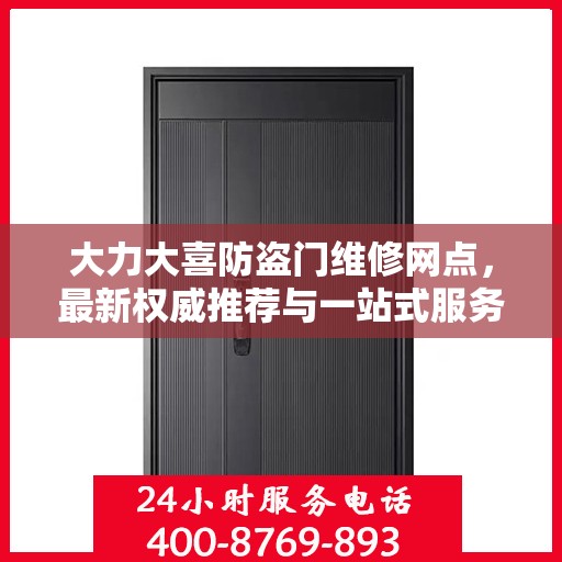 大力大喜防盗门维修网点，最新权威推荐与一站式服务指南