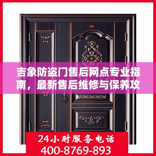 吉象防盗门售后网点专业指南，最新售后维修与保养攻略