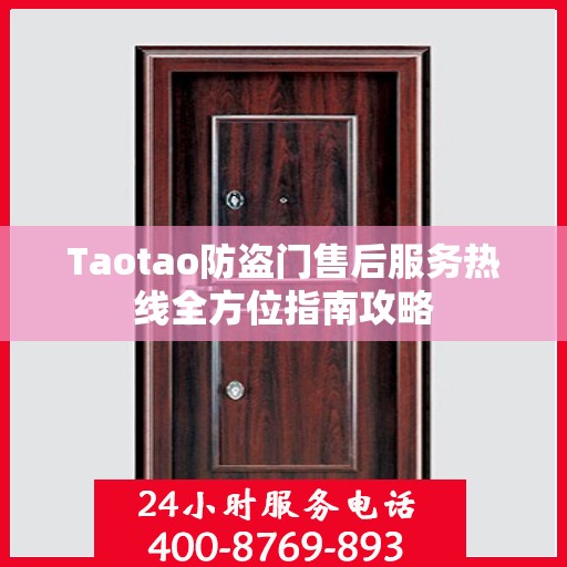 Taotao防盗门售后服务热线全方位指南攻略