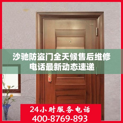 沙驰防盗门全天候售后维修电话最新动态速递