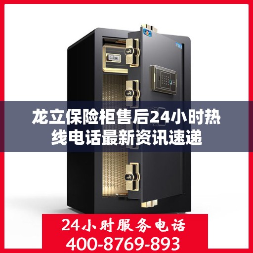 龙立保险柜售后24小时热线电话最新资讯速递