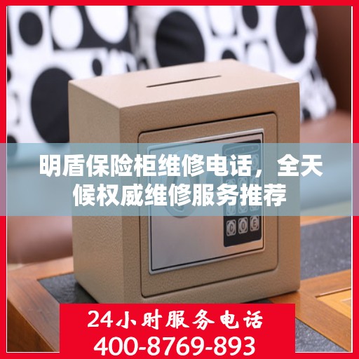 明盾保险柜维修电话，全天候权威维修服务推荐