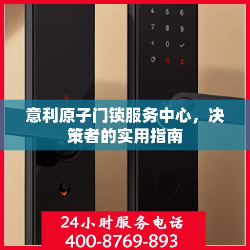 意利原子门锁服务中心，决策者的实用指南