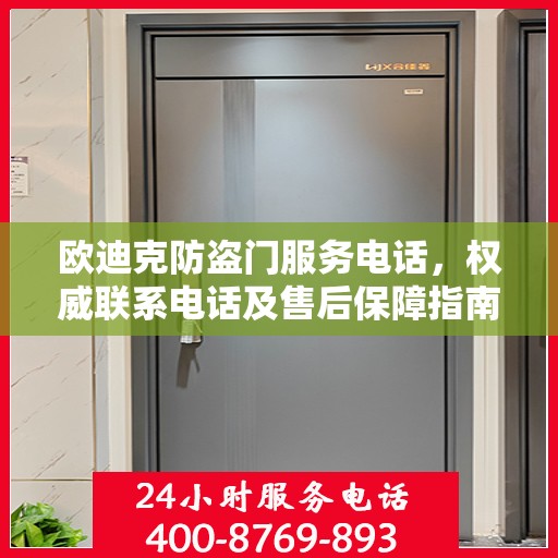 欧迪克防盗门服务电话，权威联系电话及售后保障指南