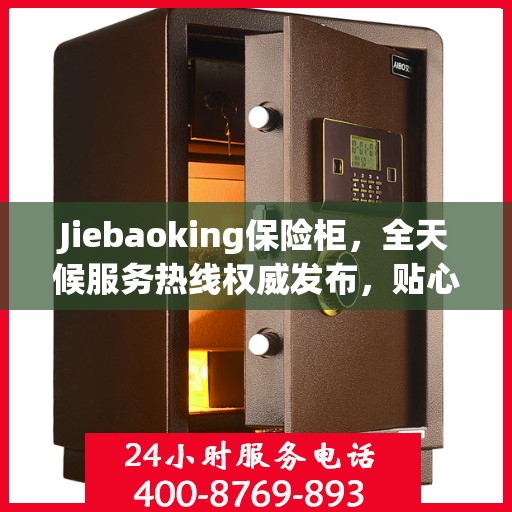 Jiebaoking保险柜，全天候服务热线权威发布，贴心保障您的安全需求