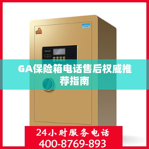 GA保险箱电话售后权威推荐指南
