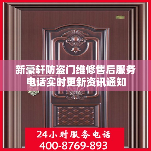 新豪轩防盗门维修售后服务电话实时更新资讯通知
