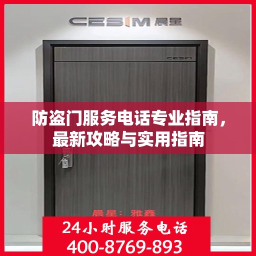 防盗门服务电话专业指南，最新攻略与实用指南