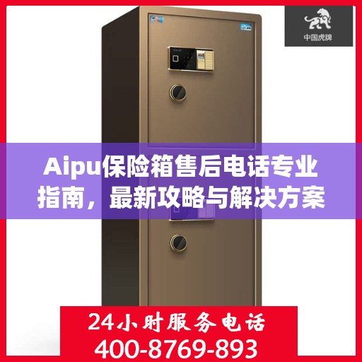 Aipu保险箱售后电话专业指南，最新攻略与解决方案