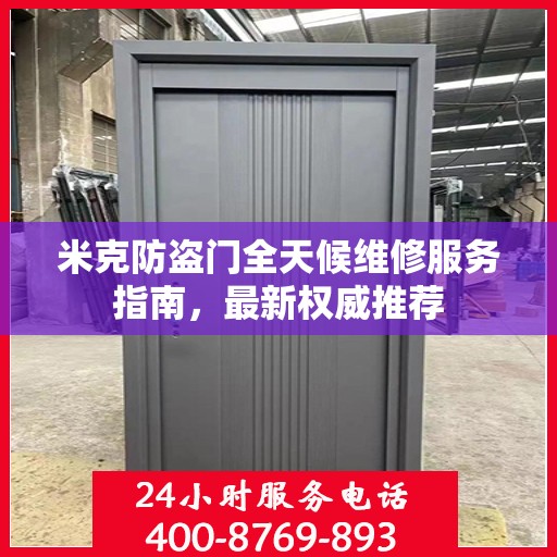 米克防盗门全天候维修服务指南，最新权威推荐