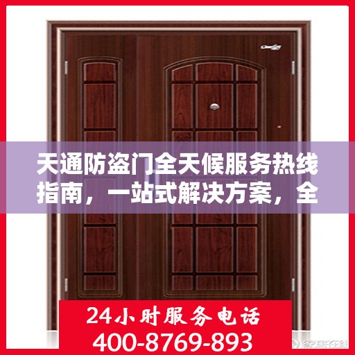 天通防盗门全天候服务热线指南，一站式解决方案，全方位保障您的安全需求