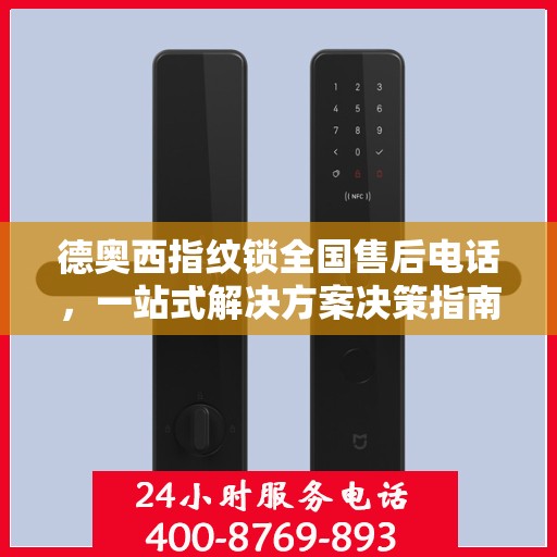 德奥西指纹锁全国售后电话，一站式解决方案决策指南