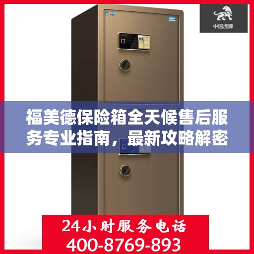 福美德保险箱全天候售后服务专业指南，最新攻略解密