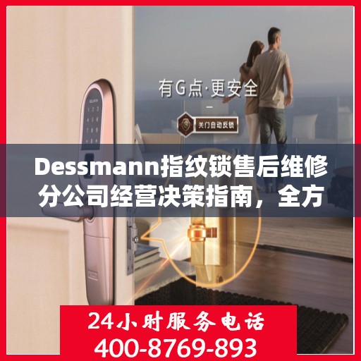 Dessmann指纹锁售后维修分公司经营决策指南，全方位解析与实用建议