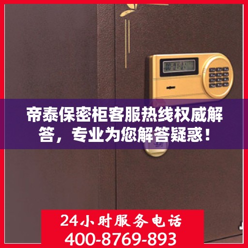 帝泰保密柜客服热线权威解答，专业为您解答疑惑！