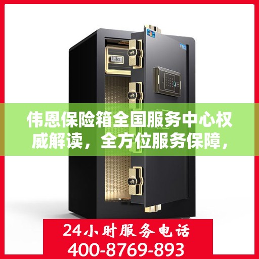 伟恩保险箱全国服务中心权威解读，全方位服务保障，让您安心无忧
