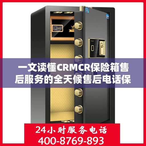一文读懂CRMCR保险箱售后服务的全天候售后电话保障
