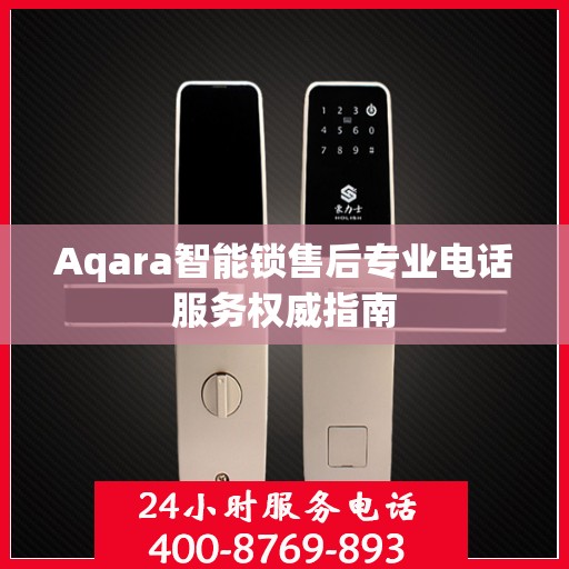 Aqara智能锁售后专业电话服务权威指南