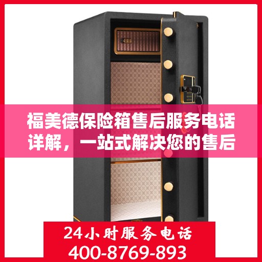 福美德保险箱售后服务电话详解，一站式解决您的售后需求