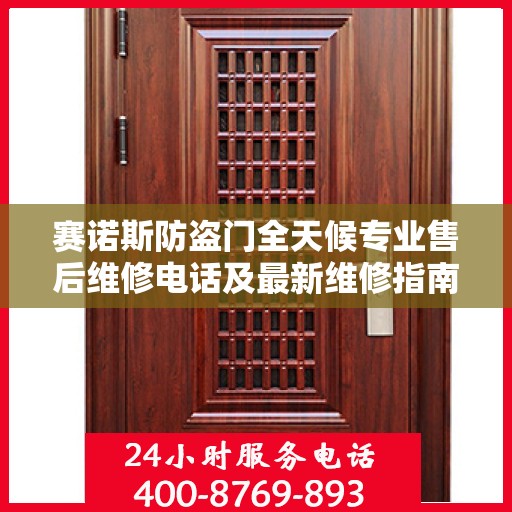 赛诺斯防盗门全天候专业售后维修电话及最新维修指南攻略