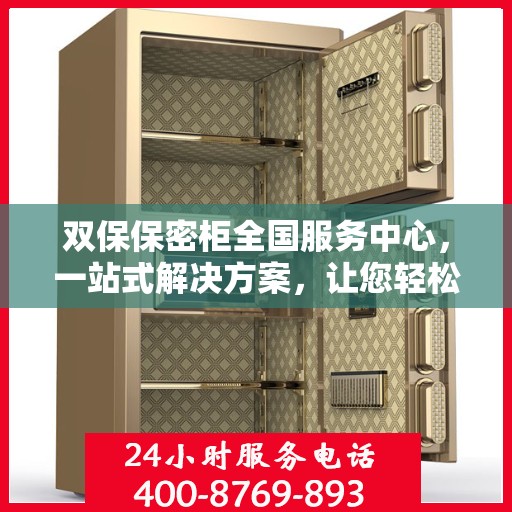 双保保密柜全国服务中心，一站式解决方案，让您轻松读懂所有细节