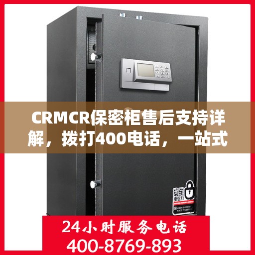 CRMCR保密柜售后支持详解，拨打400电话，一站式解决所有问题