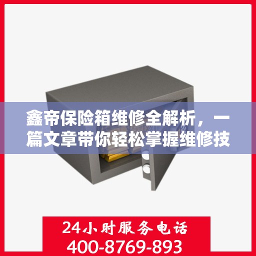 鑫帝保险箱维修全解析，一篇文章带你轻松掌握维修技巧